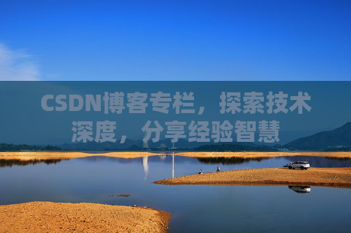CSDN博客专栏，探索技术深度，分享经验智慧
